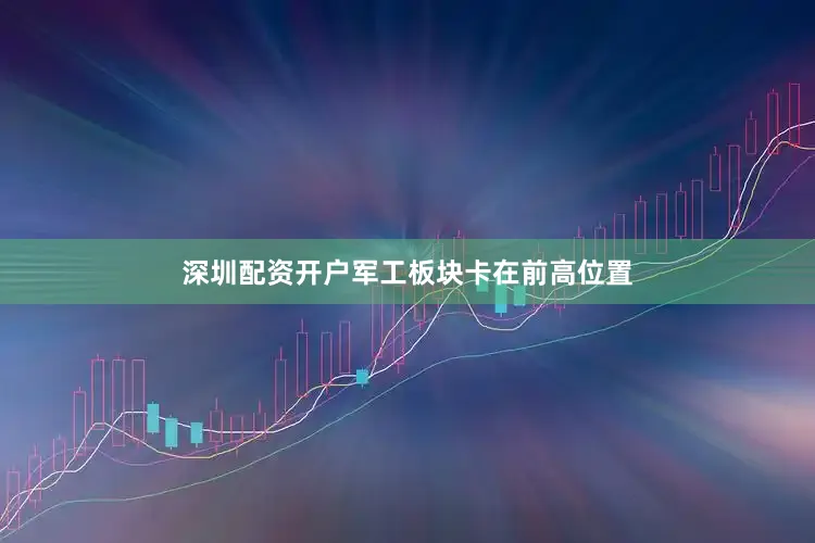 深圳配资开户军工板块卡在前高位置