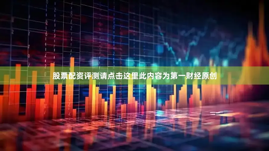 股票配资评测请点击这里此内容为第一财经原创