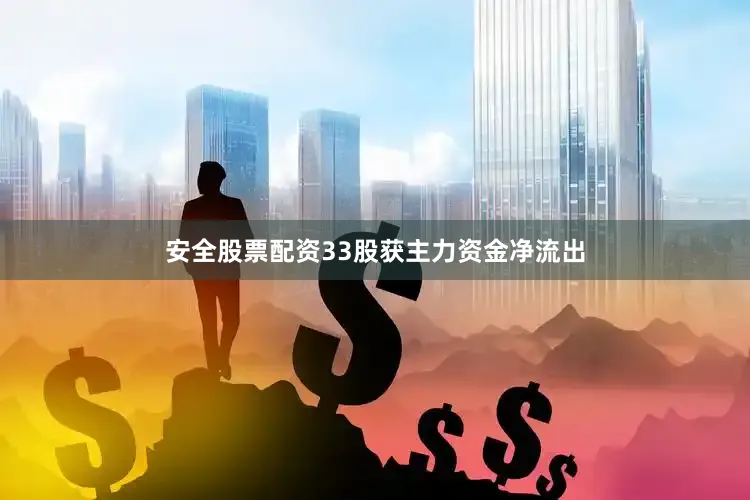 安全股票配资33股获主力资金净流出