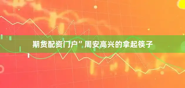 期货配资门户”周安高兴的拿起筷子