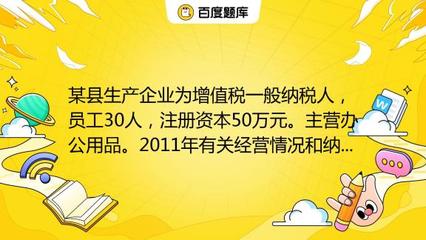 某縣生產(chǎn)企業(yè)為增值稅一般納稅人,員工30人,注冊(cè)資本50萬(wàn)元。主營(yíng)辦公用品。2011年有關(guān)經(jīng)營(yíng)情況和納稅情況如下:(1)銷(xiāo)售辦公用品開(kāi)具專(zhuān)用發(fā)票150萬(wàn)元,開(kāi)具普通發(fā)票5_教育